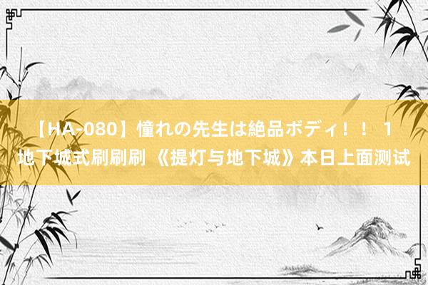 【HA-080】憧れの先生は絶品ボディ！！ 1 地下城式刷刷刷 《提灯与地下城》本日上面测试