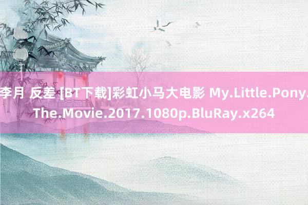 李月 反差 [BT下载]彩虹小马大电影 My.Little.Pony.The.Movie.2017.1080p.BluRay.x264