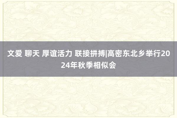 文爱 聊天 厚谊活力 联接拼搏|高密东北乡举行2024年秋季相似会